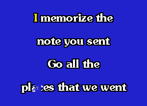 l memorize the

note you sent

Goall the

pla-e 36 that we went