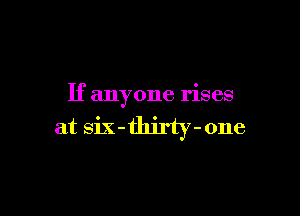 If anyone rises

ix-thirty-one