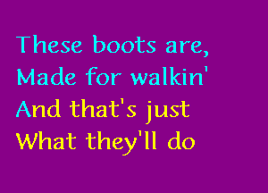 These boots are,
Made for walkin'

And that's just
What they'll do