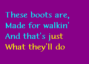 These boots are,
Made for walkin'

And that's just
What they'll do