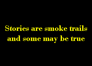 Stories are smoke trails
and some may be We