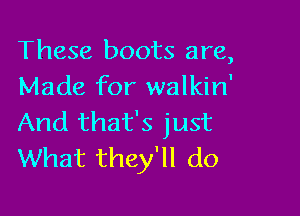 These boots are,
Made for walkin'

And that's just
What they'll do