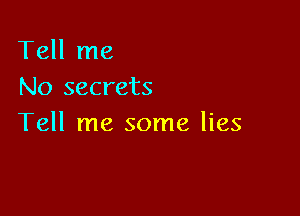 Tell me
No secrets

Tell me some lies