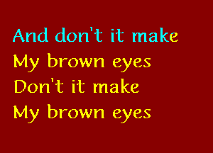 And don't it make
My brown eyes

Don't it make
My brown eyes