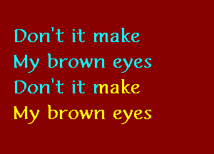 Don't it make
My brown eyes

Don't it make
My brown eyes