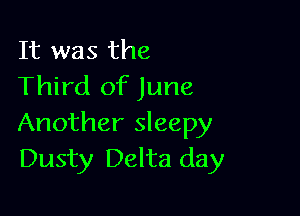 It was the
Third of June

Another sleepy
Dusty Delta day