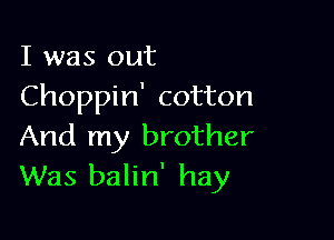 I was out
Choppin' cotton

And my brother
Was balin' hay