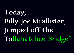 Today,
Billy Joe Mcallister,

Jumped off the
Tallahatchee Bridge