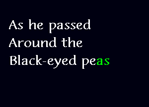 As he passed
Around the

Black-eyed peas