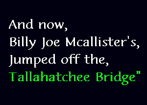 And now,
Billy Joe Mcallister's,

Jumped off the,
Tallahatchee Bridge