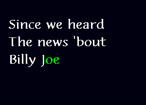 Since we heard
The news 'bout

Billy Joe