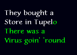 They bought a
Store in Tupelo

There was a
Virus goin' 'round