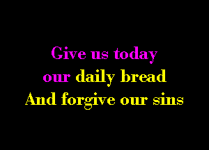 Give us today
our daily bread

And forgive our sins