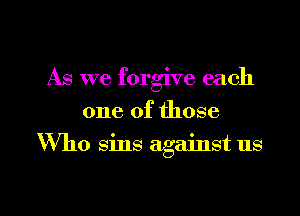 As we forgive each
one of those

Who sins against us

g