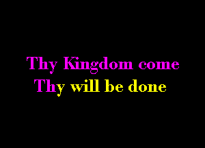 Thy Kingdom come

Thy will be done