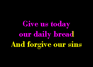 Give us today
our daily bread

And forgive our sins