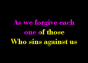 As we forgive each
one of those

Who sins against us

g