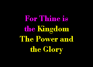 For Thine is
the Kingdom

The Power and
the Glory