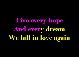 Live every hope
And every dream
W e fall in love again

g