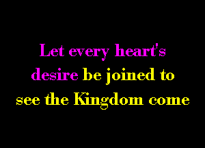 Let every heart's

desire be joined to

see the Kingdom come