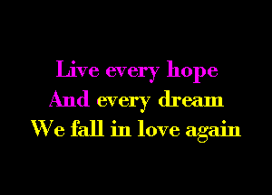 Live every hope
And every dream
W e fall in love again

g