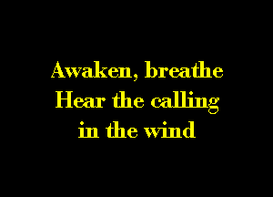 Awaken, breathe
Hear the calling

in the wind

g