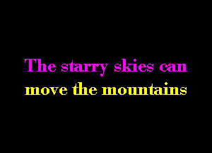 The starry Skies can

move the mountains