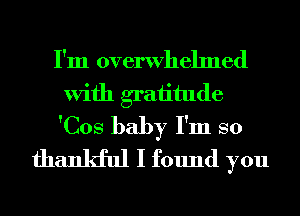 I'm overwhelmed
With graiitude
'Cos baby I'm so

thankful I found you