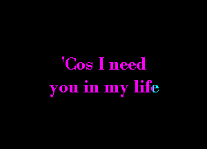 'Cos I need

you in my life