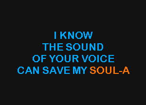 IKNOW
THESOUND

OF YOUR VOICE
CAN SAVE MY SOUL-A