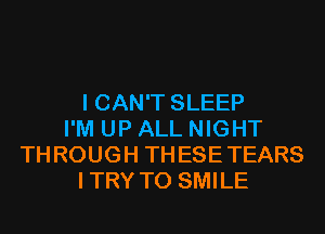 I CAN'T SLEEP
I'M UP ALL NIGHT
THROUGH THESETEARS
ITRY T0 SMILE