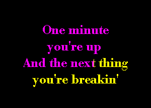 One minute
you're 11p

And the next thing

you're breakin'