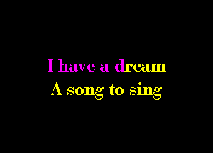 I have a dream

A song to sing