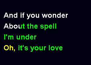 And if you wonder
About the spell

I'm under
Oh, it's your love