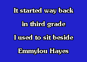 It started way back
in third grade

I used to sit beside

Emmylou Hayes l