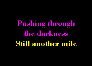 Pushing through
the darkness

Still another mile

g