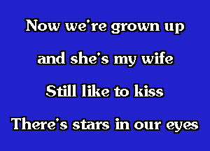 Now we're grown up
and she's my wife

Still like to kiss

There's stars in our eyes