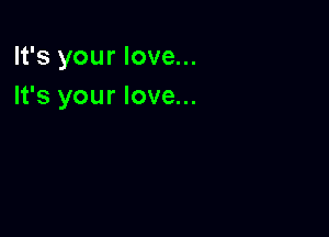 It's your love...
It's your love...