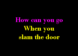 How can 70a 0'0
. b

When you
slam the door