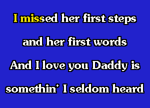 I missed her first steps
and her first words

And I love you Daddy is

somethin' I seldom heard