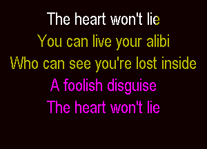 The heart won't lie
You can live your alibi
Who can see you're lost inside