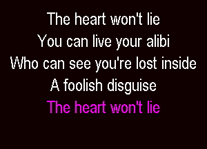 The heart won't lie
You can live your alibi
Who can see you're lost inside

A foolish disguise