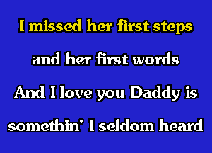 I missed her first steps
and her first words

And I love you Daddy is

somethin' I seldom heard