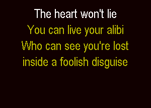 The heart won't lie
You can live your alibi
Who can see you're lost

inside a fooiish disguise