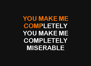 YOU MAKE ME
COMPLETELY

YOU MAKE ME
COMPLETELY
MISERABLE