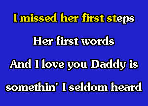 I missed her first steps
Her first words

And I love you Daddy is

somethin' I seldom heard