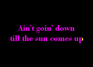 Ain't goin' down

till the sun comes up