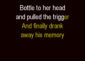 Bottle to her head
and pulled the trigger
And many drank

away his memory