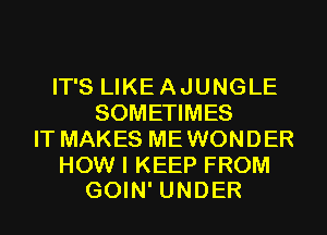 IT'S LIKE A JUNGLE
SOMETIMES
IT MAKES ME WONDER

HOW I KEEP FROM
GOIN' UNDER
