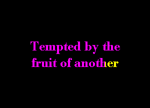 Tempted by the

fruit of another